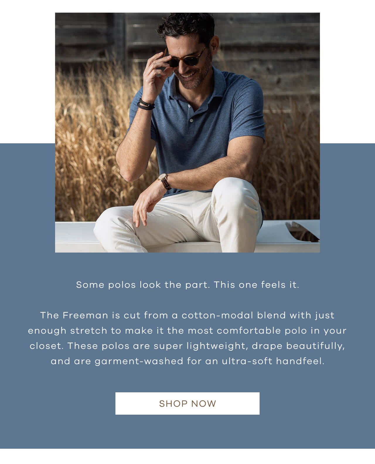  Some Polos Look the Part. This One Feels It | The Freeman Is Cut From a Cotton-Modal Blend With Just Enough Stretch to Make It the Most Comfortable Polo in the Closet. These Polos Are Super-Lightweight, Drape Beautifully, and Are Garment -Washed for an Ultra-Soft Handfeel. SHOP NOW!