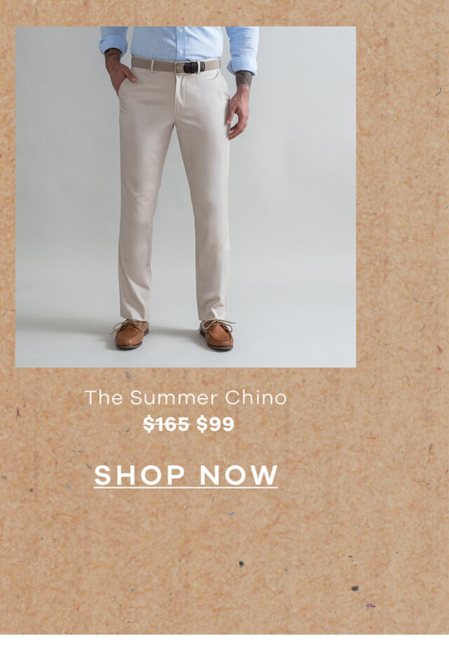 The Summer Chino — $165 → $99 | SHOP NOW!