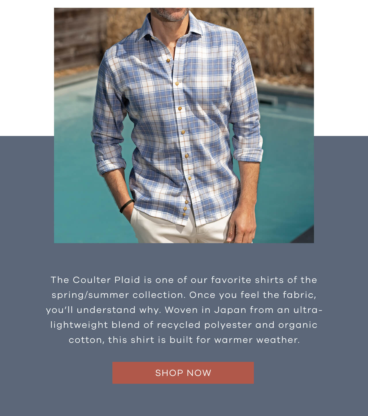 The Coulter Plaid is one of our favorite shirts of the spring/summer collection. Once you feel the fabric, you’ll understand why. Woven in Japan from an ultra-lightweight blend of recycled polyester and organic cotton, this shirt is built for warmer weather.