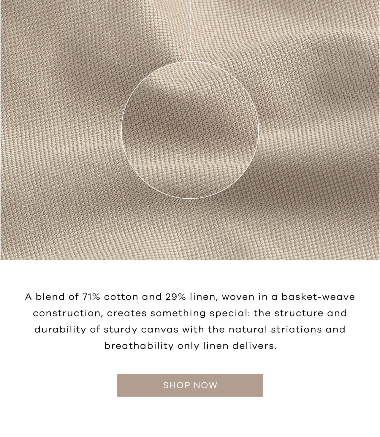 A Blend of 71% Cotton and 29% Linen, Woven in a Basket-Weave Construction, Creates Something Special: the Structure and Durability of Sturdy Canvas With the Natural Striations and Breathability Only Linen Delivers. Shop Now!