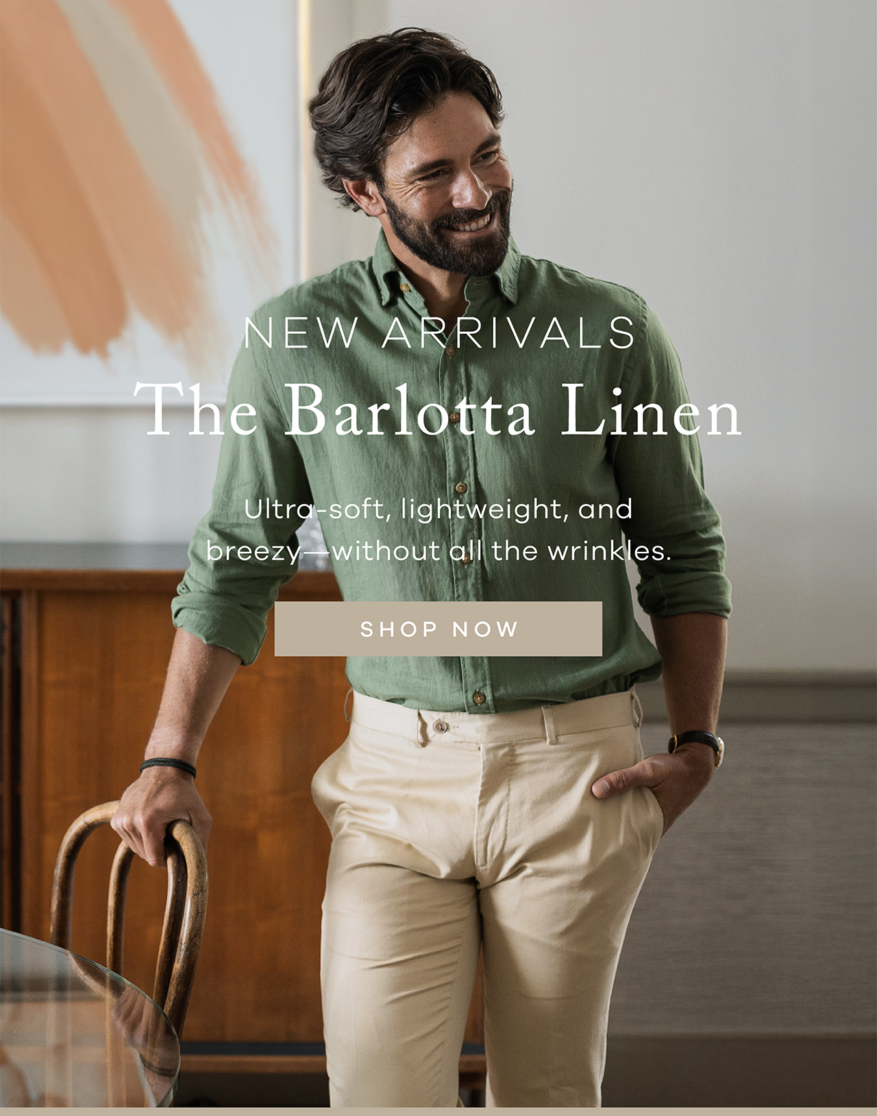 New Arrivals. The Barlotta Linen. Ultra-soft, lightweight, and breezy - without all the wrinkles. SHOP NOW.