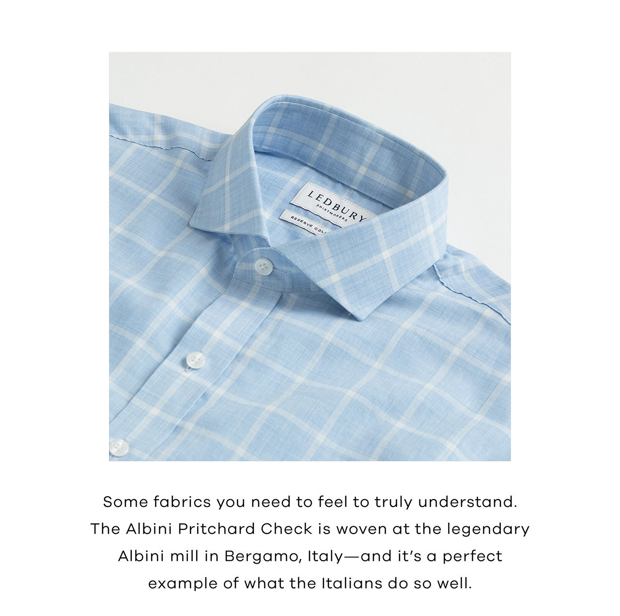 Some fabrics you need to feel to truly understand. The Albini Pritchard Check is woven at the legendary Albini mill in Bergamo, Italy—and it's a perfect example of what the Italians do so well.