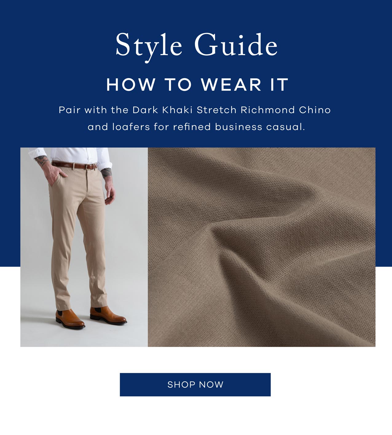 Style Guide: How To Wear. Pair with the Dark Khaki Stretch Richmond Chino and loafers for refined business casual. SHOP NOW.