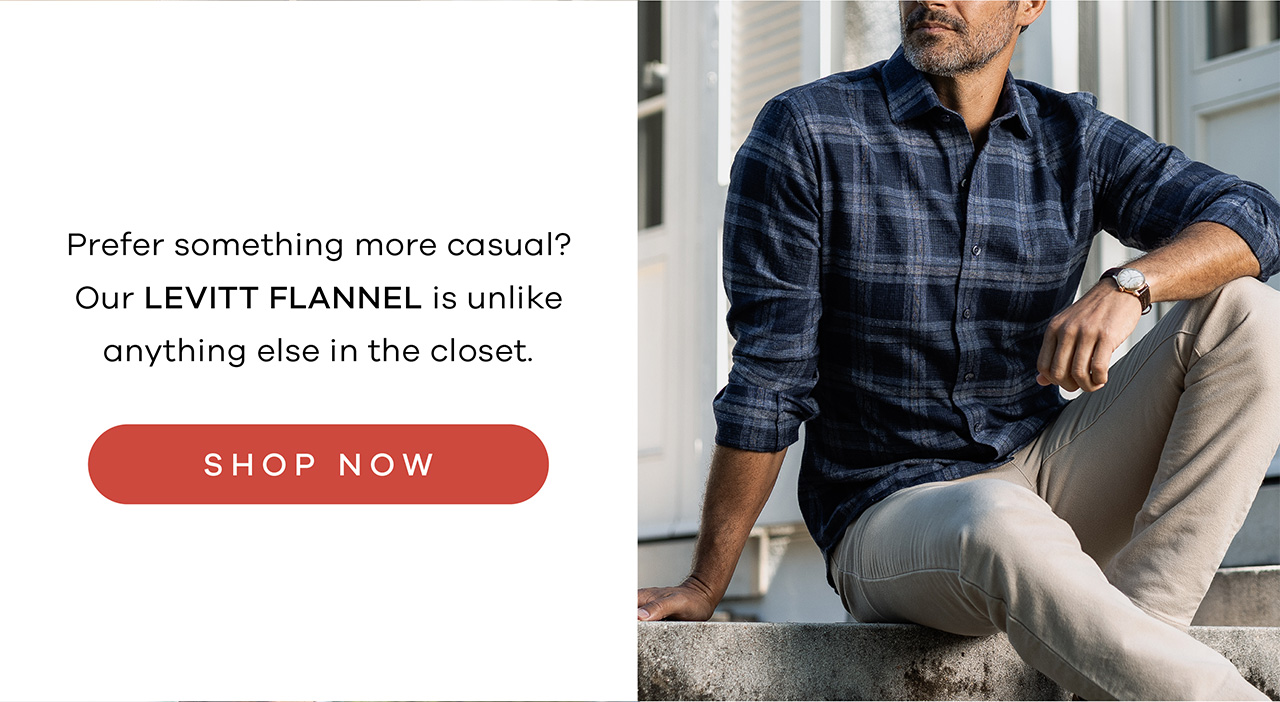 Prefer something more casual? Our Levitt Flannel is unlike anything else in the closet. Shop Now