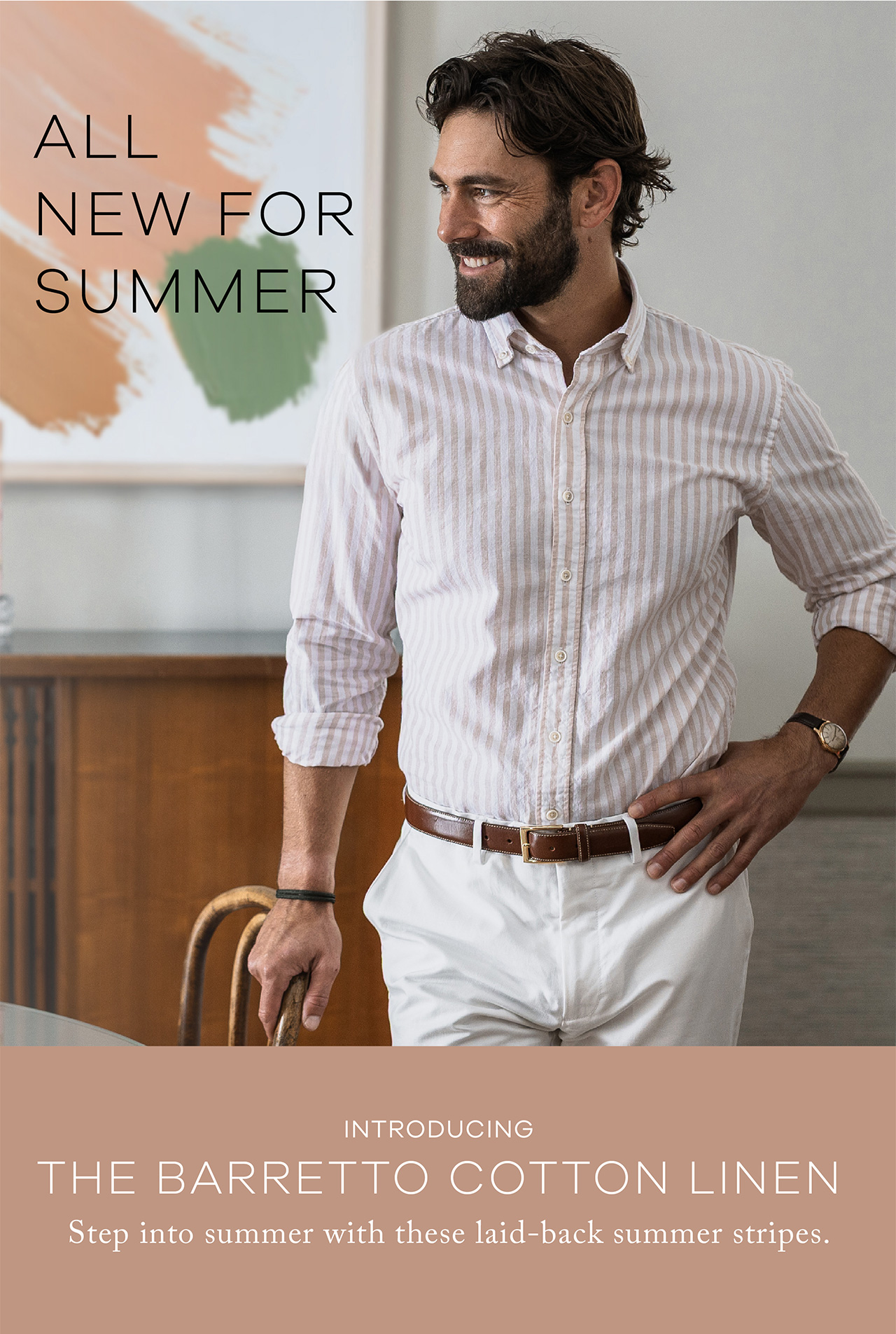 All New for Summer. Introducing THE BARRETTO COTTON LINEN. Step into summer with these laid-back summer stripes.