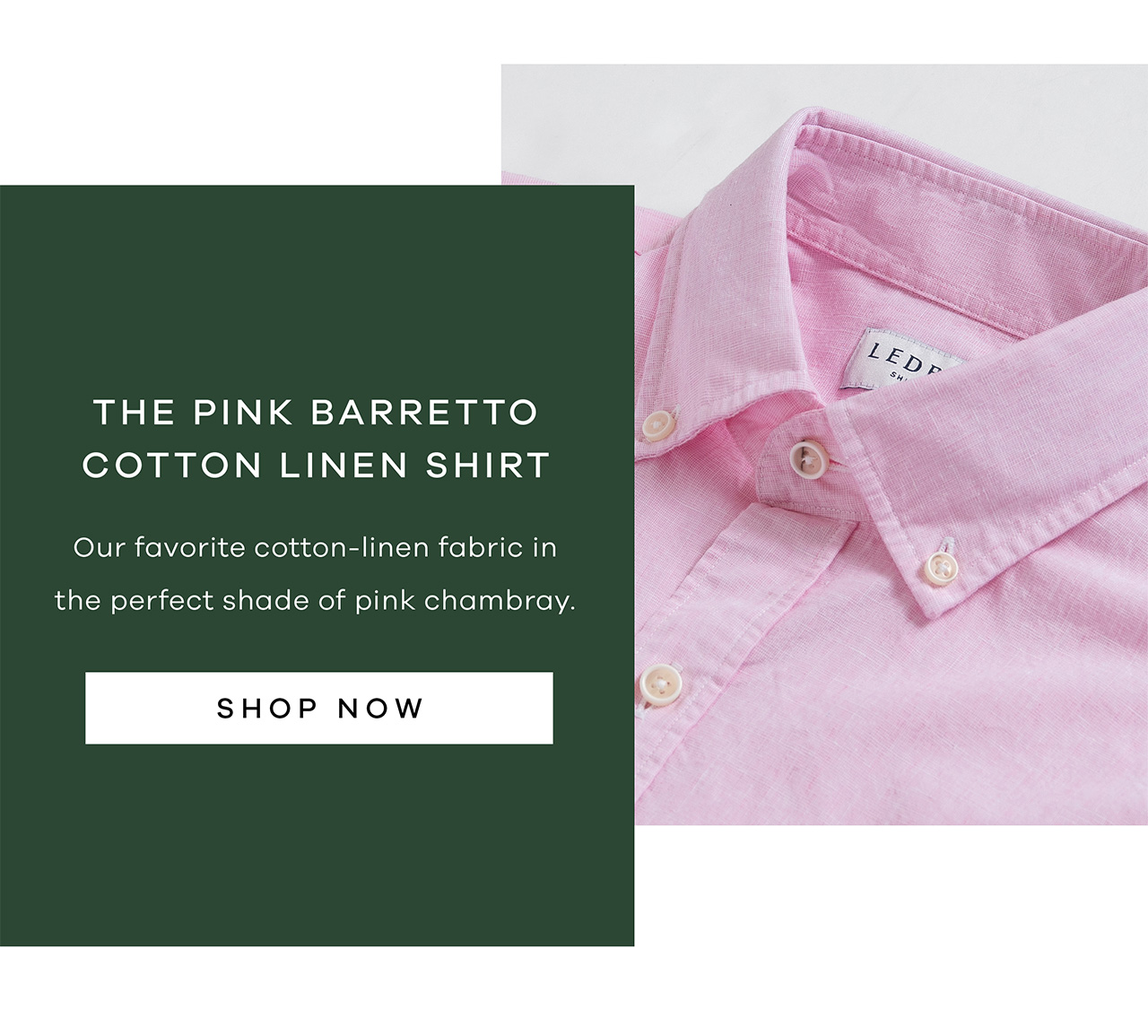 The Pink Barretto Cotton Linen Shirt Our favorite cotton-linen fabric in the perfect shade of pink chambray. Shop Now