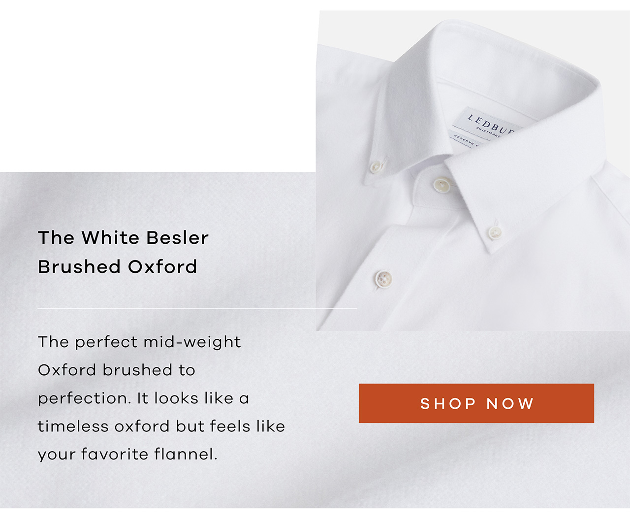 The White Besler Brushed Oxford The perfect mid-weight Oxford brushed it to perfection. It looks like a timeless oxford but feels like your favorite flannel. Shop Now