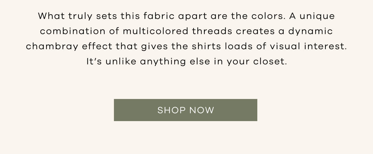 What Truly Sets This Fabric Apart are the Colors. A Unique Combination of Multicolored Threads Creates a Dynamic Chambray Effect That Gives the Shirt Loads of Visual Interest. It's Unlike Anything Else in Your Closet. Shop Now!