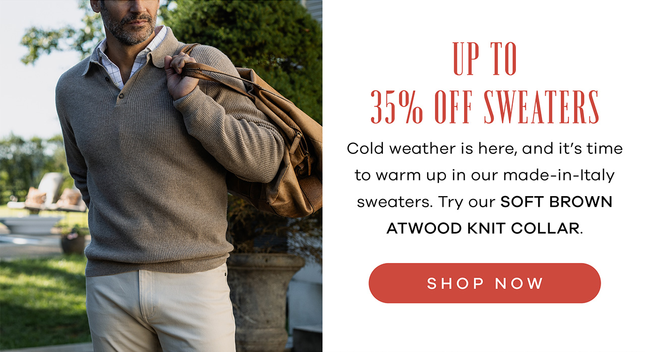 Cold weather is here, and it's time to warm up in our made-in-Italy sweaters. Try our Soft Brown Atwood Knit Collar. SHOP NOW.