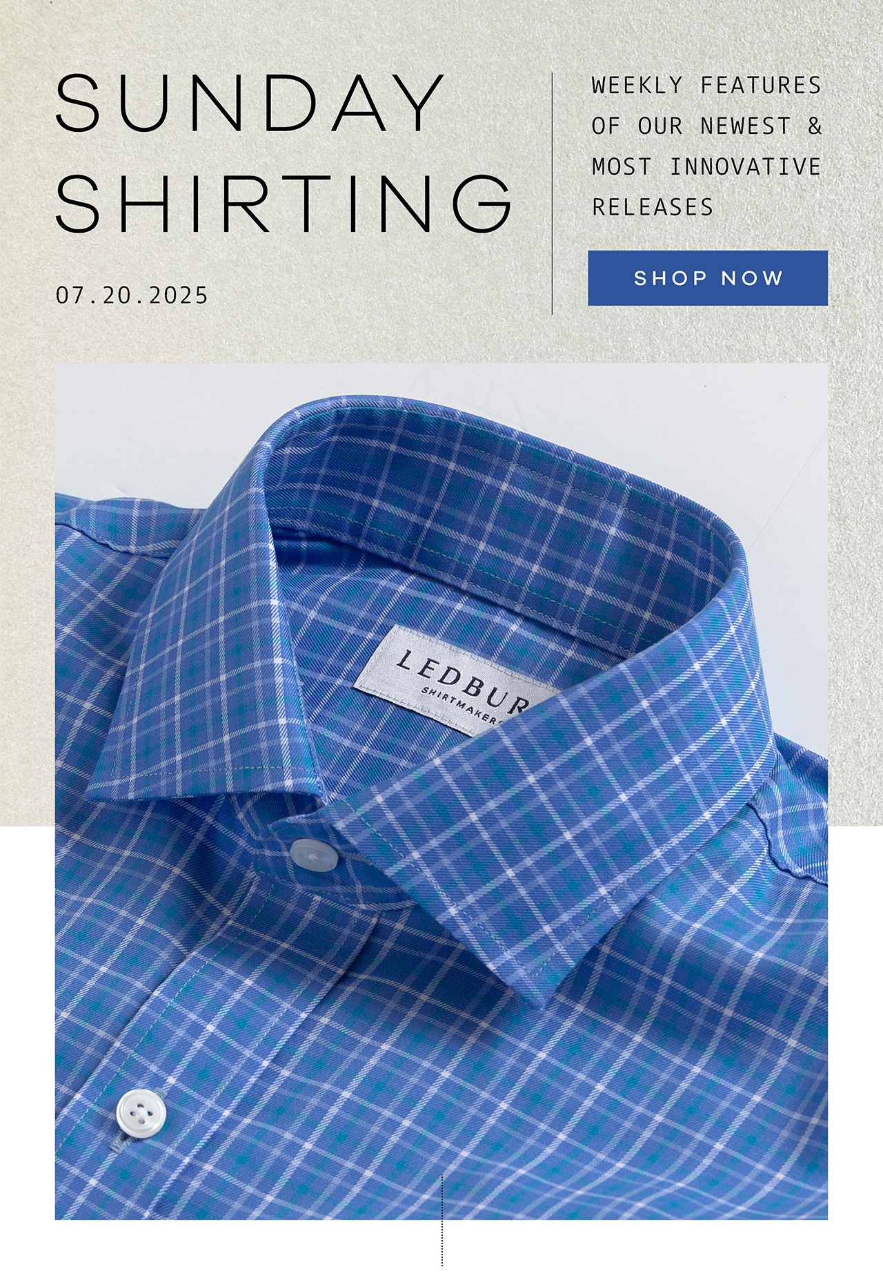 SUNDAY SHIRTING. 07.20.2025. Weekly Features of Our Newest and Most Innovative Releases. SHOP NOW.