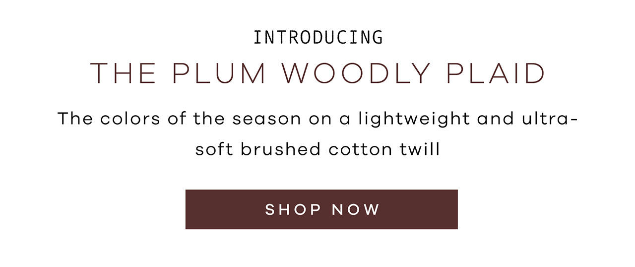 Introducing the Plum Woodly Plaid. The colors of the season on a lightweight and ultra-soft brushed cotton twill. SHOP NOW.