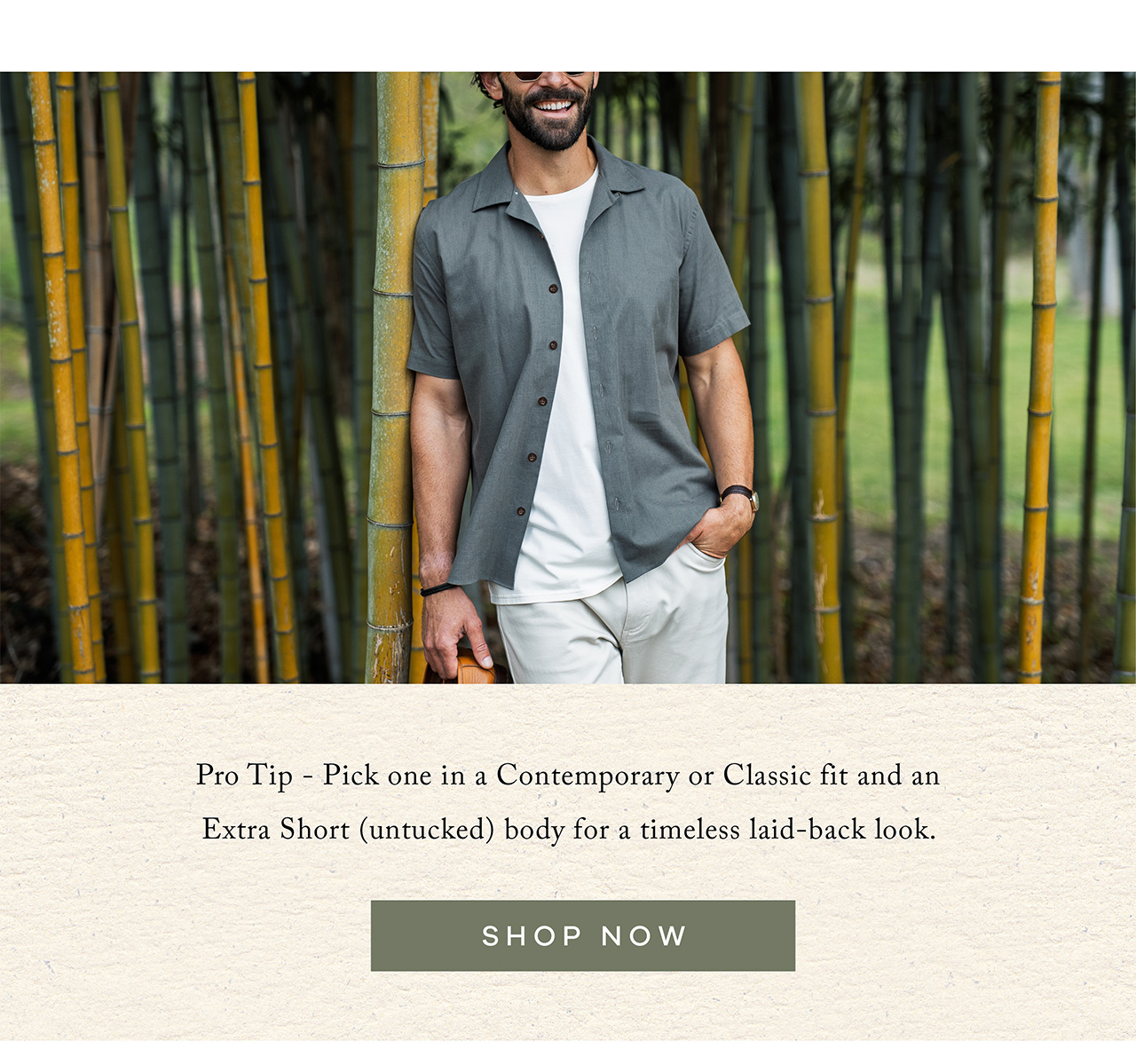 Pro Tip - Pick one in a Contemporary or Classic fit and an Extra Short (untucked) body for a timeless laid-back look. SHOP NOW.
