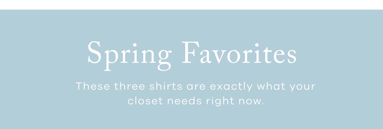 Spring Favorites. These three shirts are exactly what your closet needs right now.
