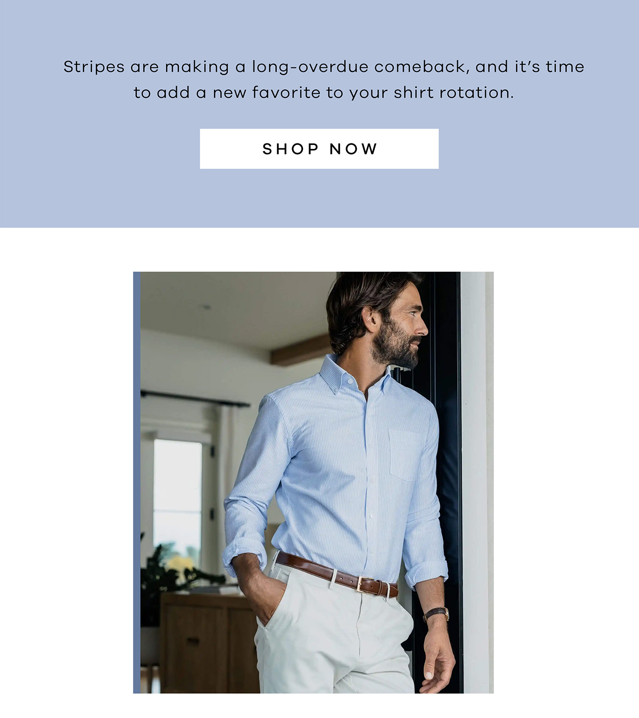 Stripes are making a long-overdue comeback, and it's time to add a new favorite to your shirt rotation. SHOP NOW.
