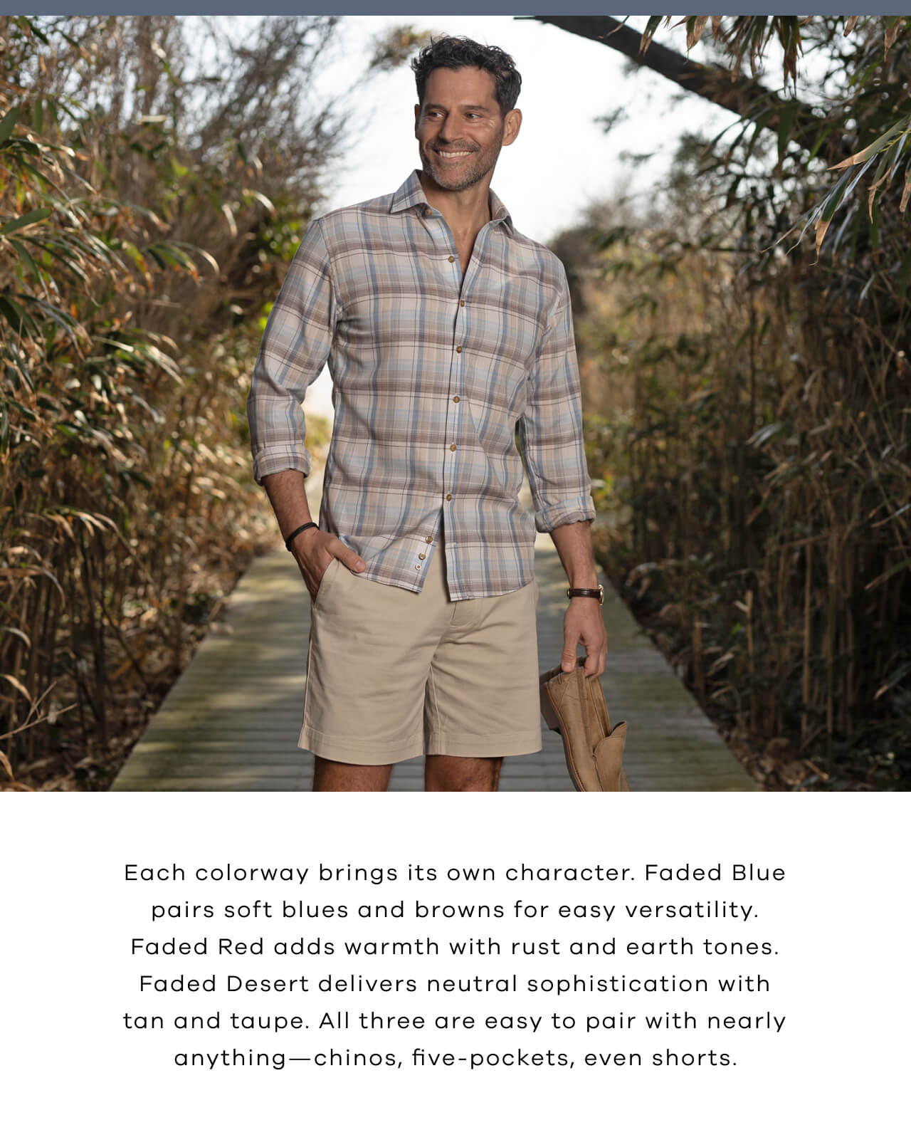 Each colorway brings its own character. Faded Blue pairs soft blues and browns for easy versatility. Faded Red adds warmth with rust and earth tones. Faded Desert delivers neutral sophistication with tan and taupe. All three are easy to pair with nearly anything—chinos, five-pockets, even shorts.