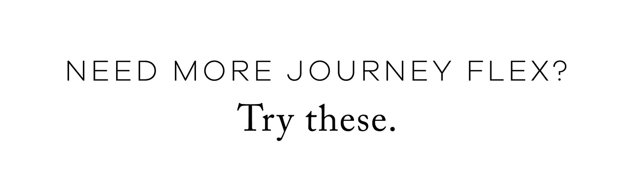 NEED MORE JOURNEY FLEX? Try These. 