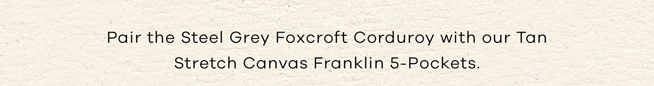 Pair the Steel Grey Foxcroft Corduroy with our Tan Stretch Canvas Franklin 5-Pockets. 