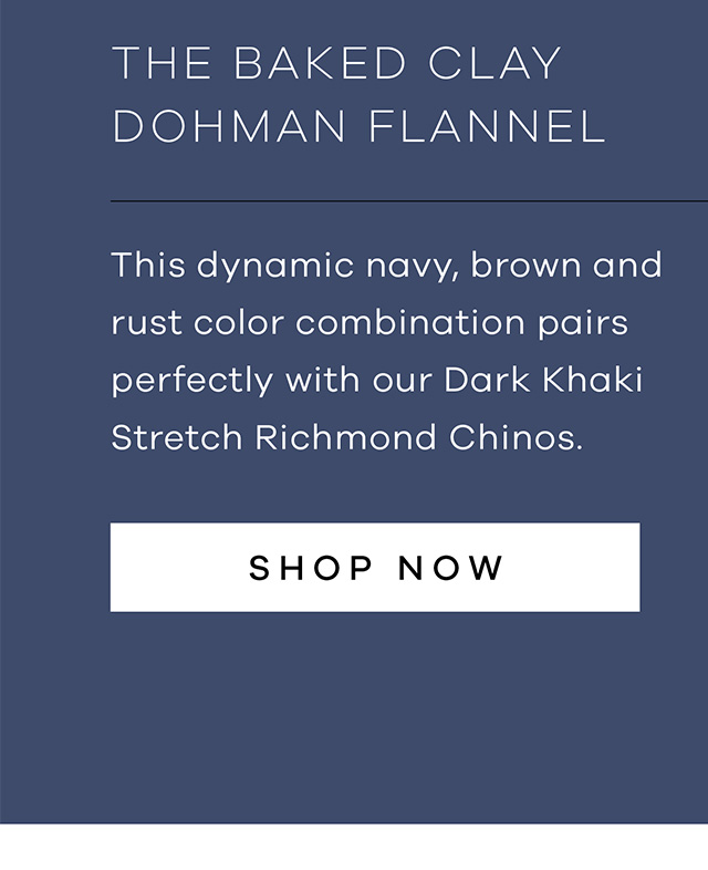 The Baked Clay Dohman Flannel This dynamic navy, brown, and rust color combination pairs perfectly with our Dark Khaki Stretch Richmond Chinos.