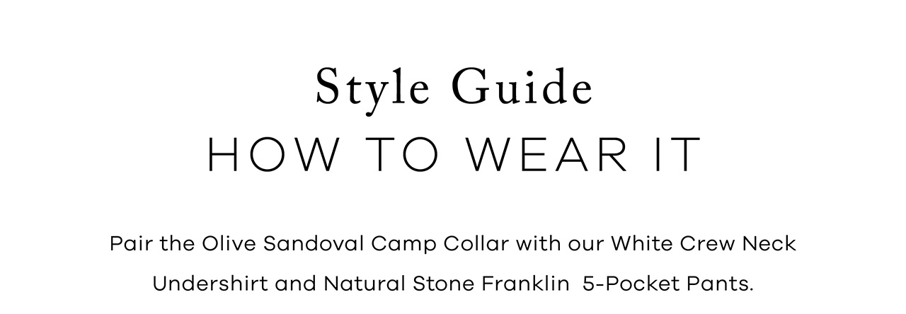 Style Guide. How to Wear It. Pair THE OLIVE SANDOVAL CAMP COLLAR with our WHITE CREW NECK UNDERSHIRT and NATURAL STONE FRANKLIN 5-POCKET PANTS.