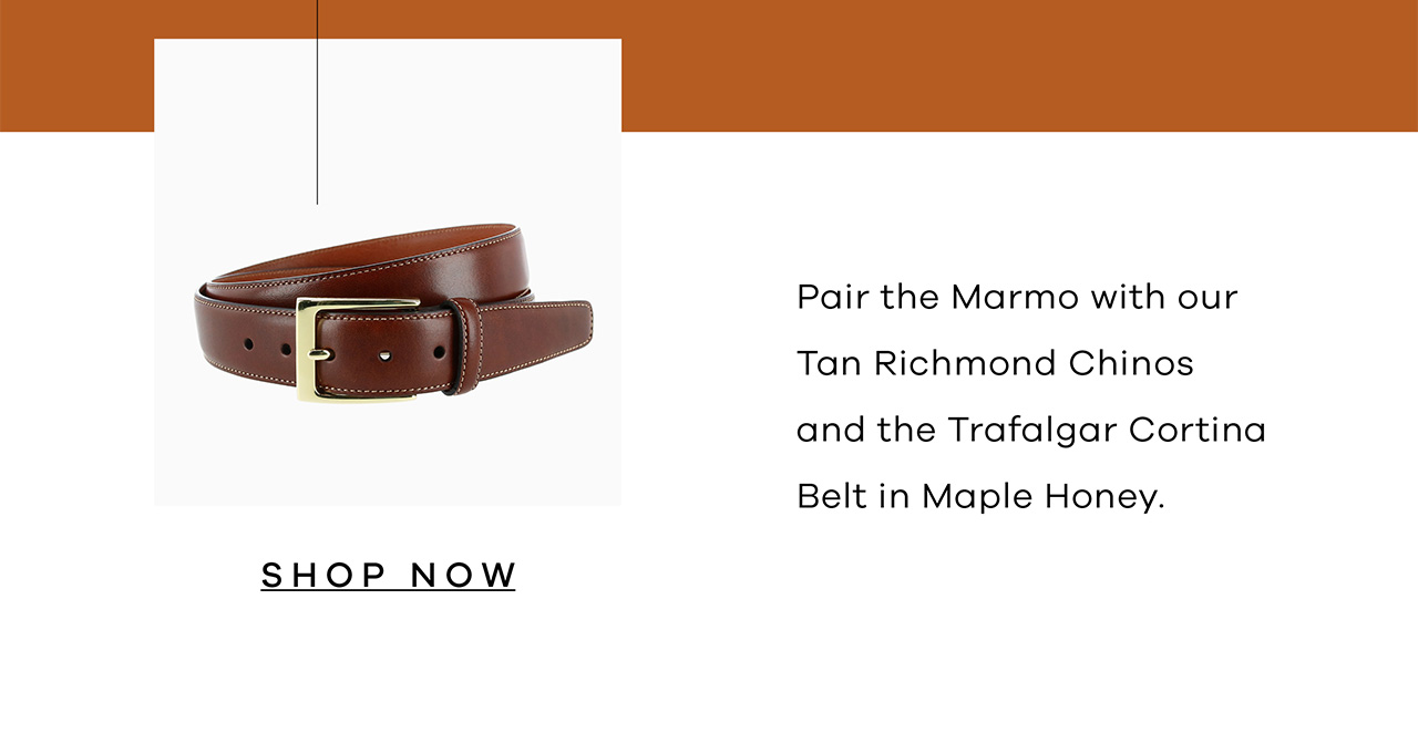 Pair the Marmo with our Tan Richmond Chinos and the Trafalgar Cortina Belt in Maple Honey. SHOP NOW.