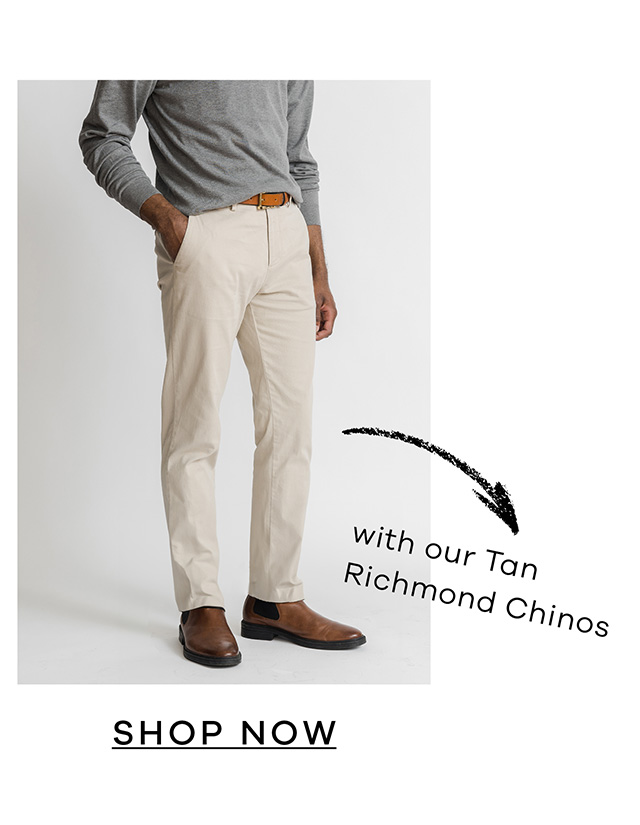 with our Tan Richmond Chinos. SHOP NOW.
