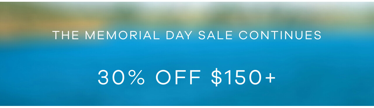 The Memorial Day Sale Continues. 30% OFF $150+