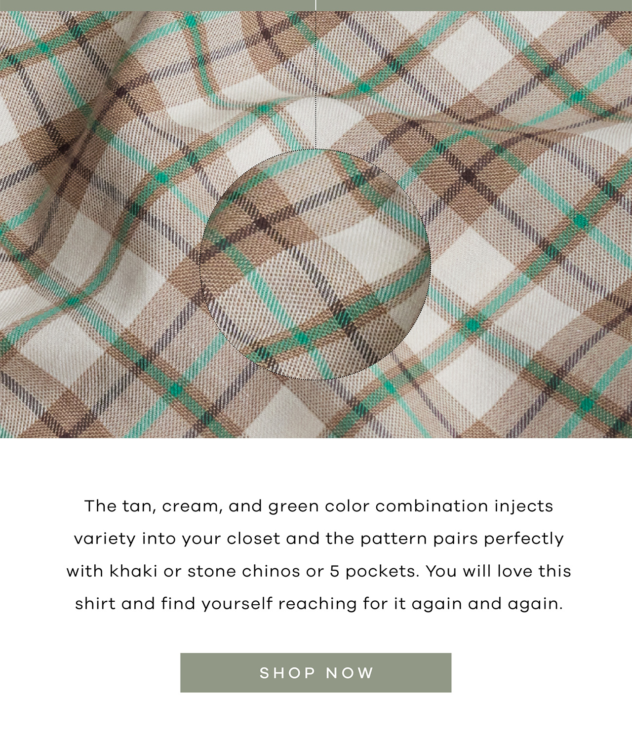 The tan, cream, and green color combination injects variety into your closet and the pattern pairs perfectly with khaki or stone chinos or pockets. You will love this shirt and find yourself reaching for it again and again. Shop Now.