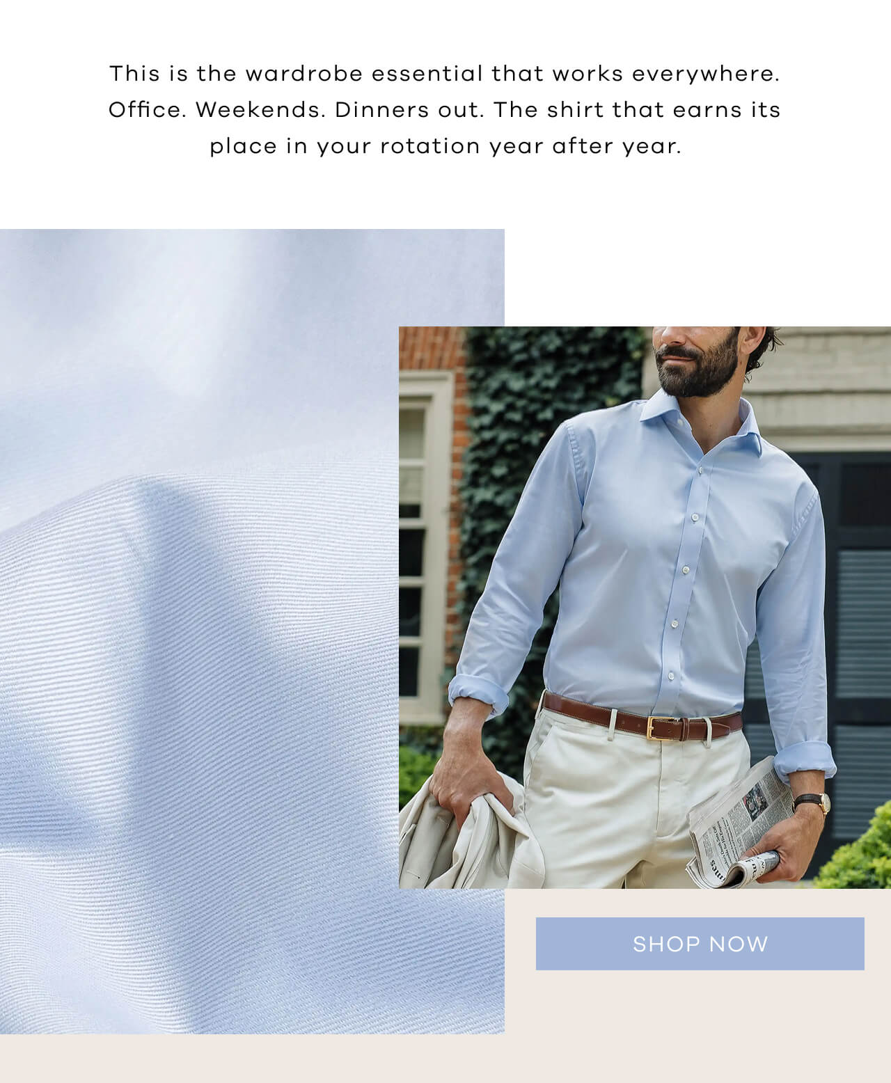 This Is the Wardrobe Essential That Works Everywhere. Office. Weekends. Dinner Outs. The Shirt That Earns Its Place in Your Rotation Year After Year. SHOP NOW!
