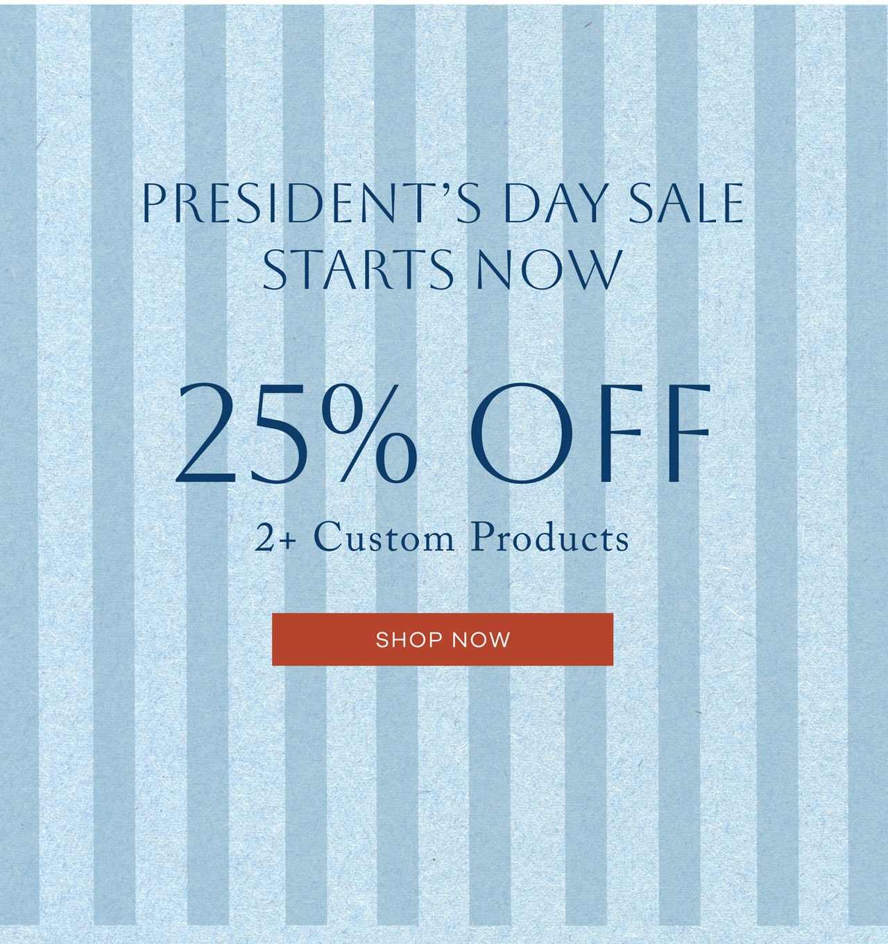 President's Day Sale Starts Now Take 25% off when you buy two or more custom products. Shop Now. 