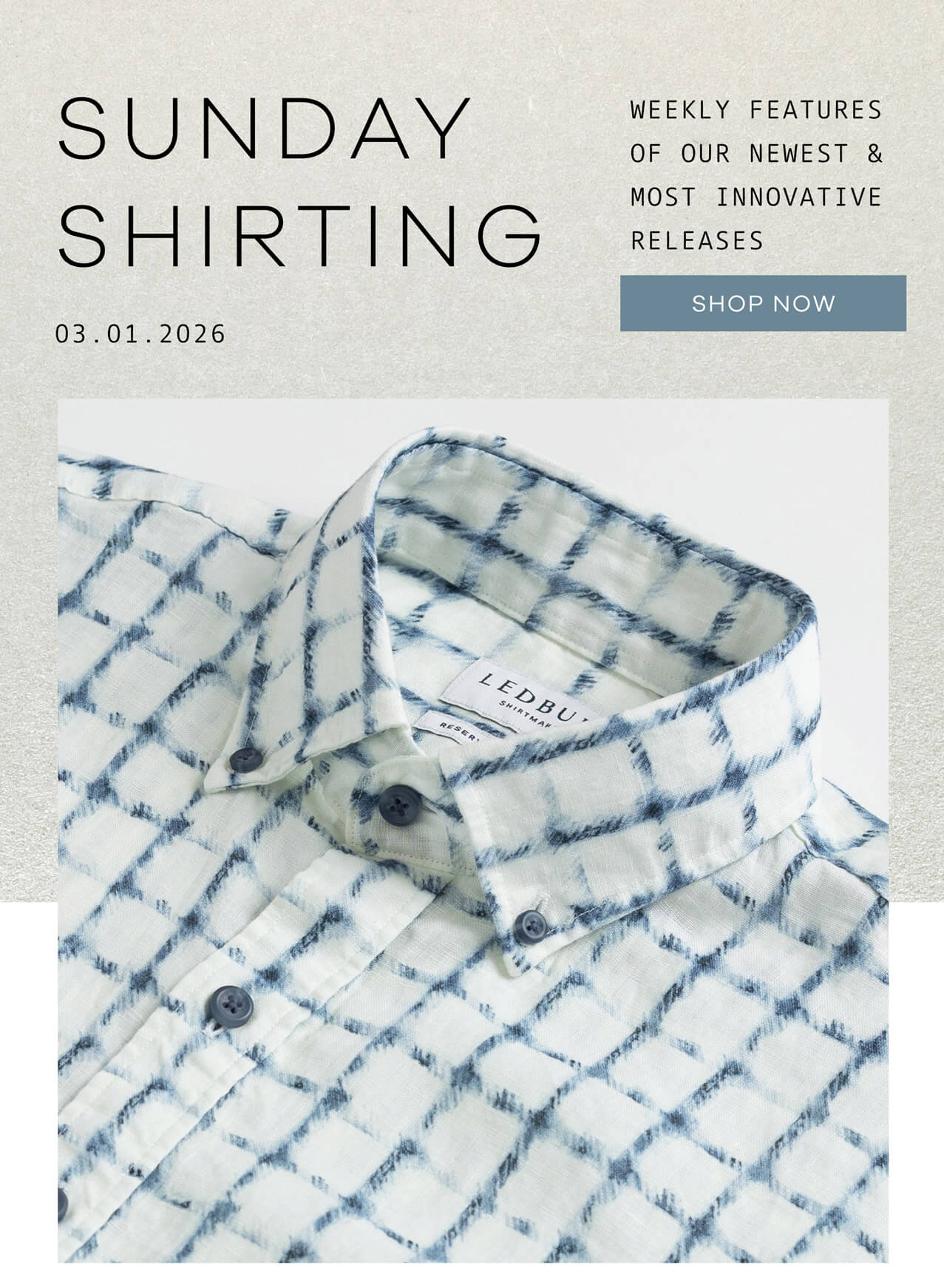 Sunday Shirting. Weekly Features of Our Newest and Most Innovative Releases. SHOP NOW. 03.01.2026. 