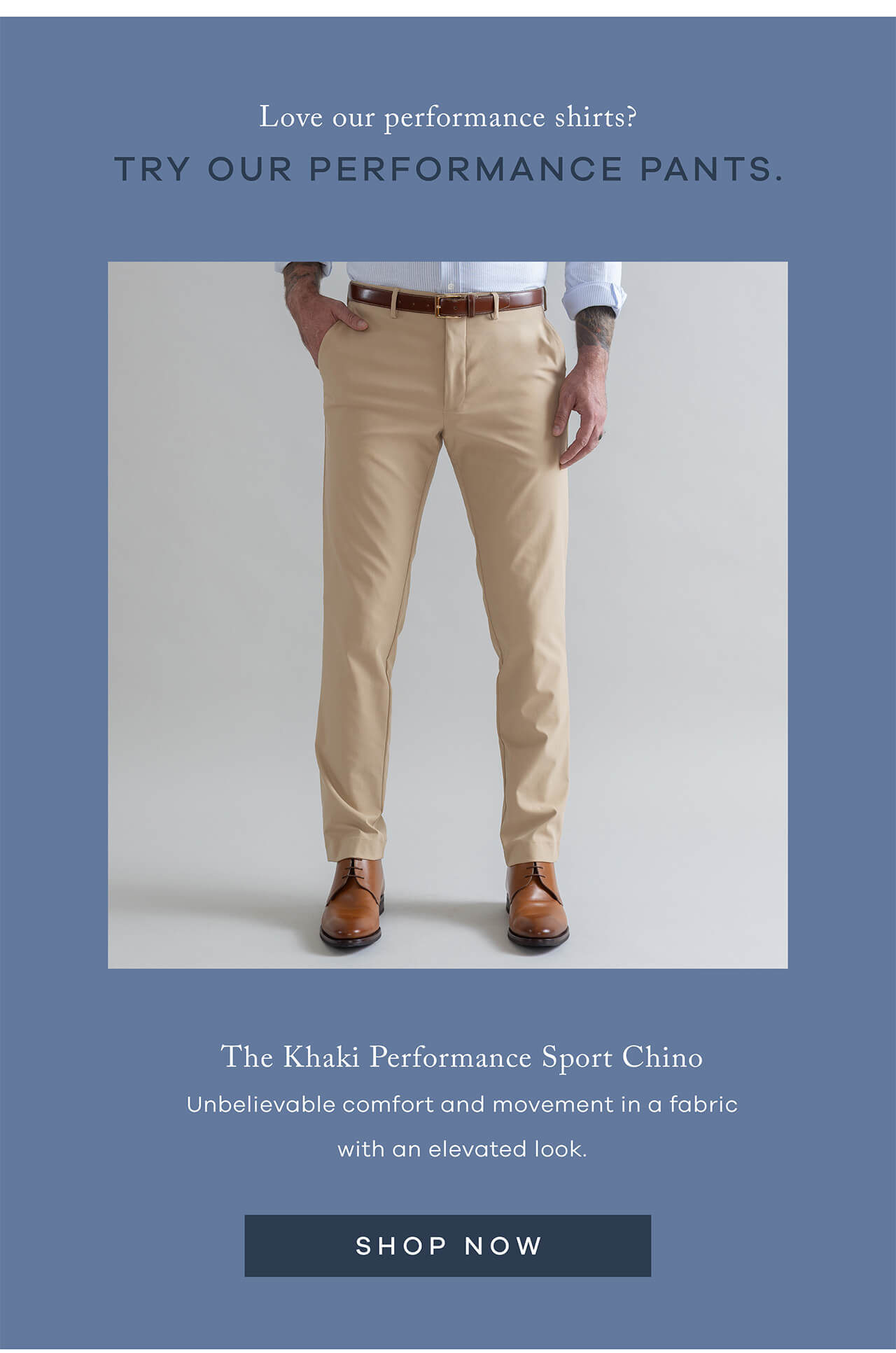 Love Our Performance Shirts? Try Our Performance Pants | The Khaki Performance Sport Chino | Unbelievable Comfort And Movement In A Fabric With An Elevated Look | SHOP NOW !