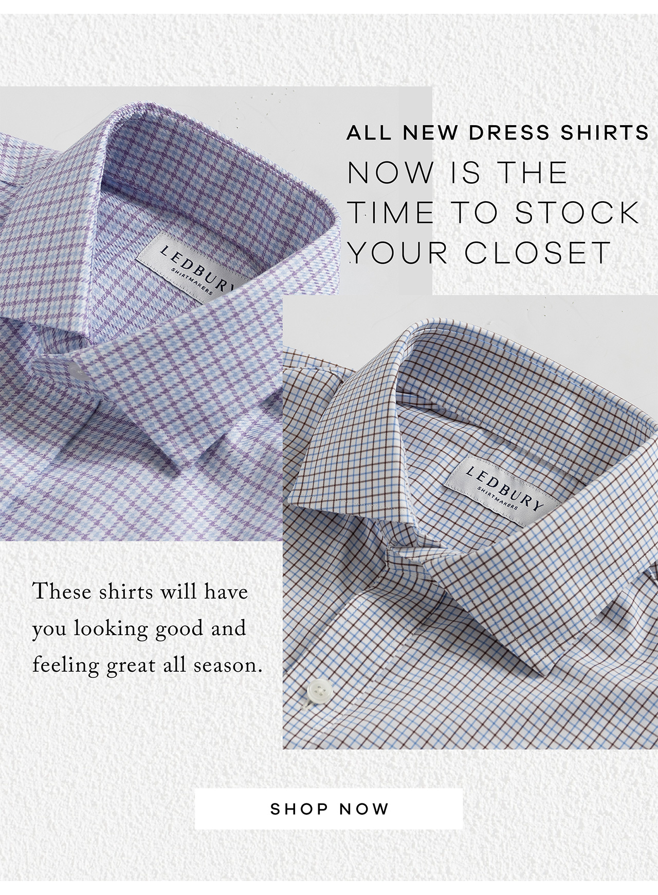 All New Dress Shirts. Now Is the Time to Stock Your Closet. These shirts will have you looking good and feeling great all season. SHOP NOW.