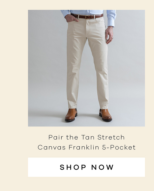 Pair the Tan Stretch Canvas Franklin 5-Pocket. SHOP NOW.