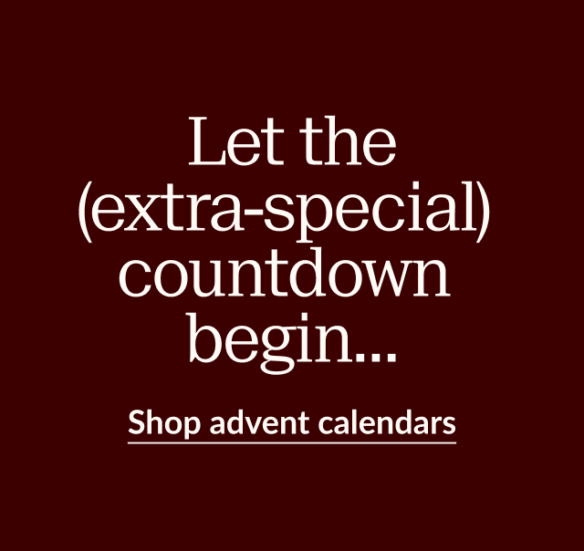 Let the (extra-special) countdown begin... Shop advent calendars