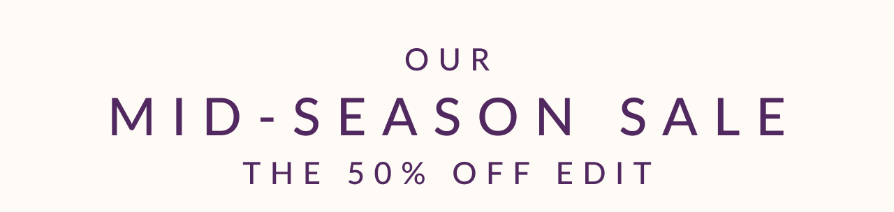 Our mid-season sale. The 50% off edit