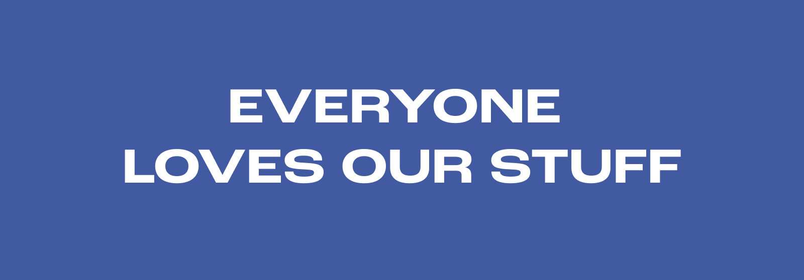 Everyone Loves Our Stuff