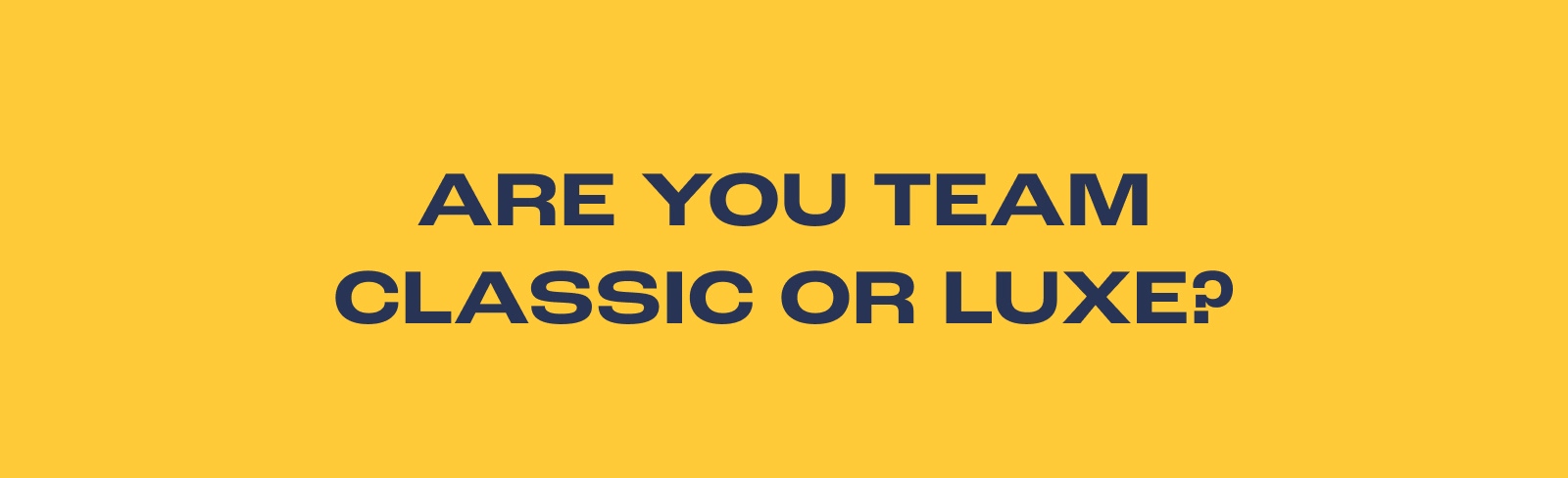 Are You team Classic or Luxe?