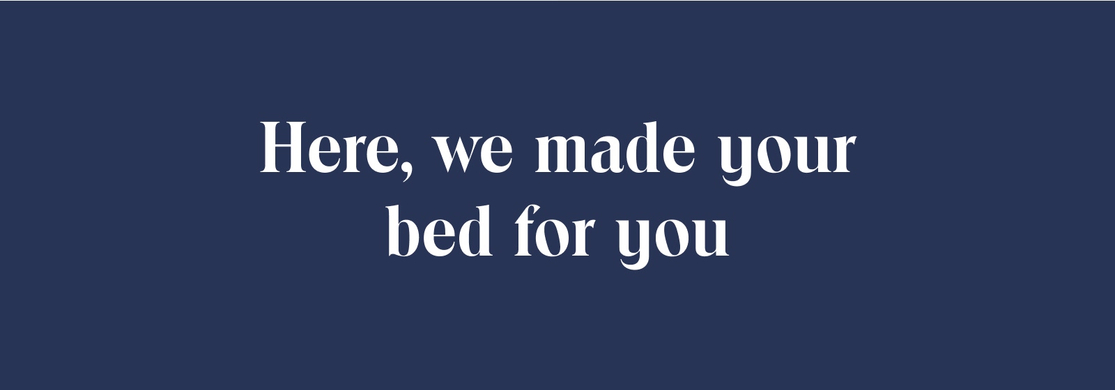 Here, we made your bed for you