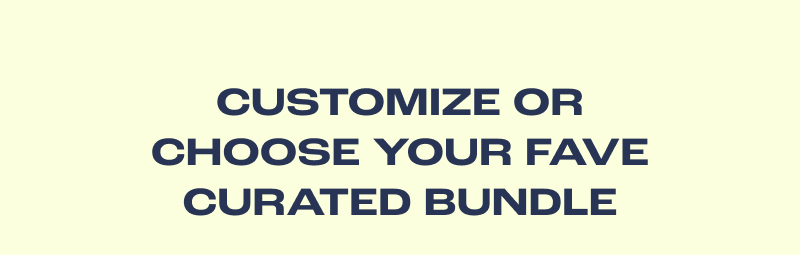 Customize Or Choose Your Fave Curated Bundle