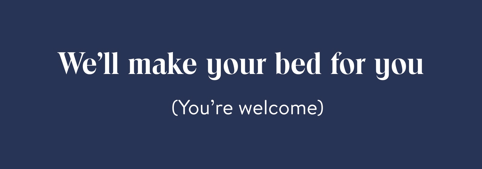 We'll make your bed for you
