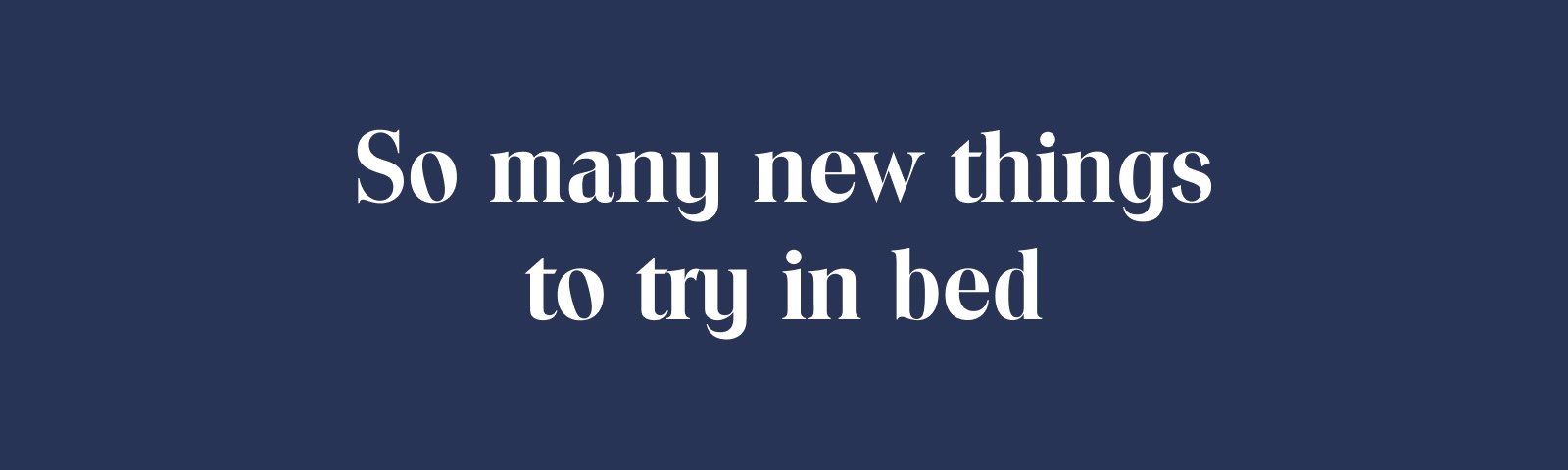 So many new things to try in bed