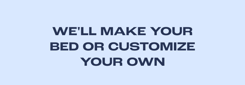 We'll Make Your Bed Or Customize Your Own