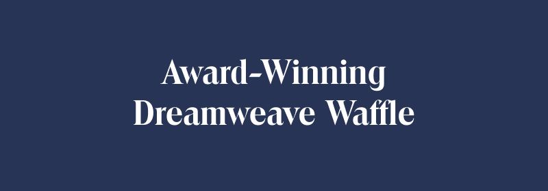 AWARD-WINNING DREAMWEAVE WAFFLE