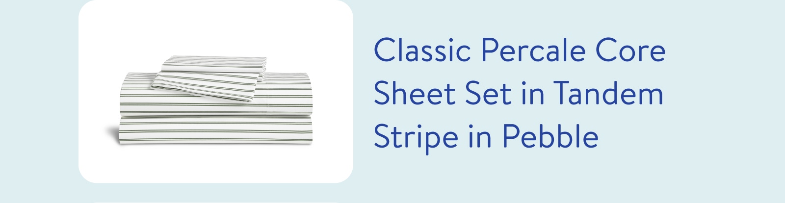 Classic percale core sheet set in tandem stripe in pebble 