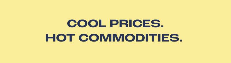 Cool Prices. Hot Commodities.