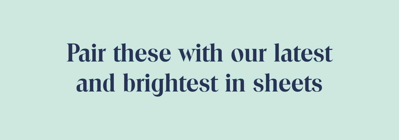 Pair these with our latest and brightest in sheets