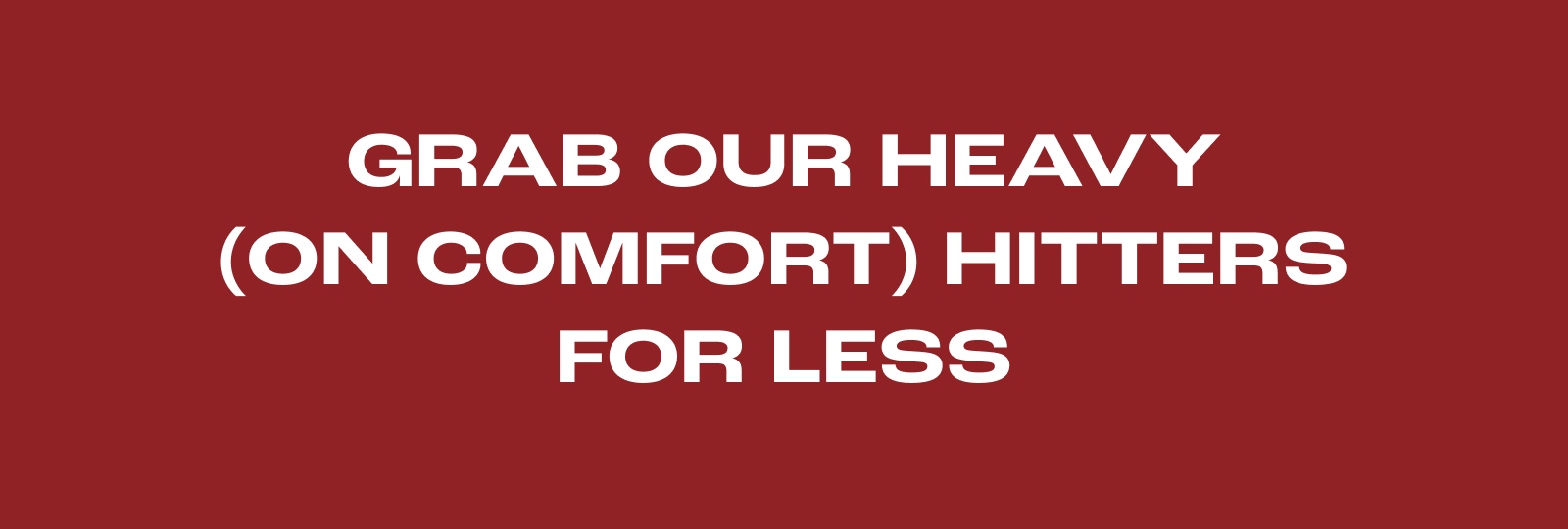Grab Our Heavy (on Comfort) Hitters For Less