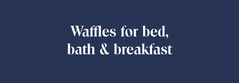 Waffles for bed, bath & breakfast