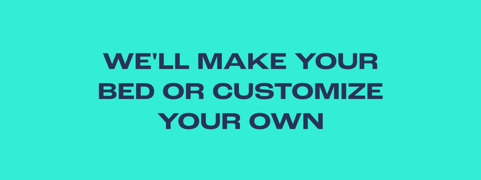We'll Make Your Bed or Customize Your Own
